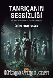 Tanrıçanın Sessizliği <br /> Kadının Yitirdiği Güç ve Yeniden Yükselişi