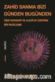 Zahid Sanma Bizi Dünden Bugünden <br /> Âşık Noksani ve Alevilik Üzerine Bir İnceleme