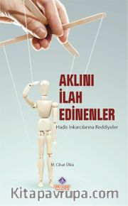 Aklını İlah Edinenler <br /> Hadis İnkarcılarına Reddiyeler 