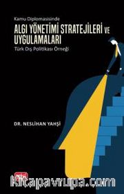Kamu Diplomasisinde Algı Yönetimi <br /> Stratejileri ve Uygulamaları: Türk Dış Politikası Örneği
