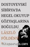 Dostoyevski Sibirya’da Hegel Okuyup Gözyaşlarına Boğuldu