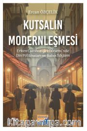Kutsalın Modernleşmesi <br /> Erken cumhuriyet Dönemi’nde Din Politikaları ve Batıcı Söylem (1923-1950)