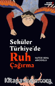 Seküler Türkiye’de Ruh Çağırma <br /> Din ve Modern Bilim Arasında Ruhselman ve Çevresi