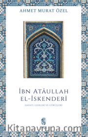 İbn Ataullah El-İskenderi Hayatı, Eserleri, Görüşleri