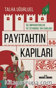 Payitahtın Kapıları <br /> Üç İmparatorluk ve İstanbul’un Surları