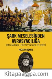 Şark Meselesinden Avrasyacılığa <br /> Konstantin N. Leontyev’in Tarih Felsefesi