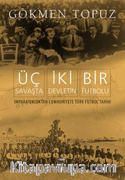 Üç Savaşta İki Devletin Bir Futbolu <br /> İmparatorluktan Cumhuriyete Türk Futbol Tarihi