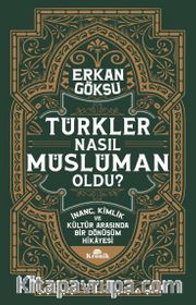 Türkler Nasıl Müslüman Oldu? <br /> İnanç, Kimlik ve Kültür Arasında Bir Dönüşüm Hikayesi
