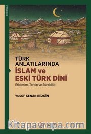 Türk Anlatılarında İslam ve Eski Türk Dini <br /> Etkileşim, Terkip ve Süreklilik