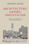 Archıtecture, Empıre, Orıentalısm Essays On Late Ottoman And French Colonıal Practıces