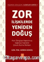 Zor İlişkilerde Yeniden Doğuş <br /> Kısır Döngüye Hapsolmuş Sağlıksız İlişkilere Çözüm Bulma Rehberi