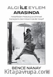 Algı İle Eylem Arasında <br /> Felsefeden Psikolojiye Zihinsel Süreçlerin Derinliklerinde Bir Keşif