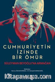 Cumhuriyetin İzinde Bir Ömür Süleyman Beyoğlu’na Armağan