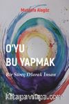 O’yu Bu Yapmak & Bir Süreç Olarak İnsan