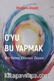O’yu Bu Yapmak <br /> Bir Süreç Olarak İnsan