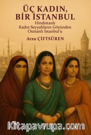 Üç Kadın, Bir İstanbul <br /> Hindistanlı Kadın Seyyahların Gözünden Osmanlı İstanbul’u