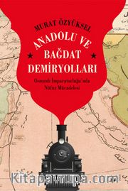 Anadolu ve Bağdat  Demiryolları <br /> Osmanlı İmparatorluğu’nda Nüfuz Mücadelesi