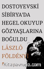 Dostoyevski Sibirya'da Hegel Okuyup Gözyaşlarına Boğuldu