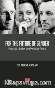 For The Future Of Gender <br /> Foucault, Butler, And Merleau-Ponty