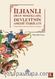 İlhanlı (İran Moğolları) Devleti'nin Askeri Teşkilatı(Ortaçağ Moğol Ordularında Gelenek ve Dönüşüm)