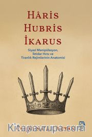 Haris, Hubris, İkarus <br /> Siyasî Manipülasyon, İktidar Hırsı ve Tiranlık Rejimlerinin Anatomisi
