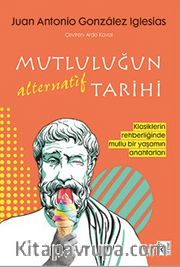 Mutluluğun Alternatif Tarihi <br /> Klasiklerin Rehberliğinde Mutlu Bir Yaşamın Anahtarları