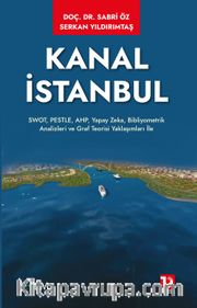 Kanal İstanbul <br /> SWOT, PESTLE, AHP, Yapay Zeka, Bibliyometrik Analizleri ve Graf Teorisi Yaklaşımları ile