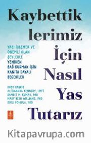 Kaybettiklerimiz İçin Nasıl Yas Tutarız: Yası İşlemek ve Önemli Olan Şeylerle Yeniden Bağ Kurmak İçin Kanıta Dayalı Beceriler