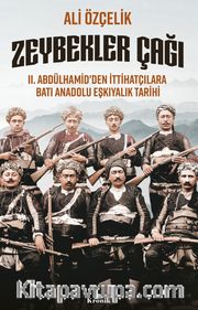 Zeybekler Çağı <br /> II. Abdülhamid'den İttihatçılara Batı Anadolu Eşkıyalık Tarihi