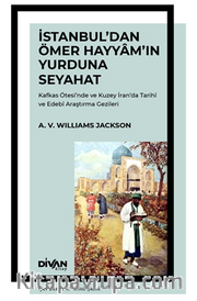 İstanbul'dan Ömer Hayyam'ın Yurduna Seyahat <br /> Kafkas Ötesi'nde ve Kuzey İran'da Tarihî ve Edebî Araştırma Gezileri