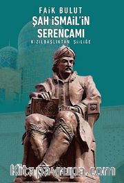 Şah İsmail'in Serencamı <br /> Kızılbaşlıktan Şiiliğe