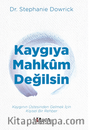 Kaygıya Mahkum Değilsin / Kaygının Üstesinden Gelmek İçin Kişisel Bir Rehber