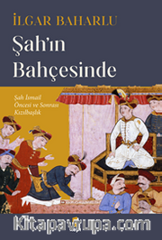 Şah'ın  Bahçesinde Şah İsmail Öncesi Ve Sonrası Kızılbaşlık