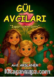 Gül Avcıları: Isparta'nın Sırrı (8+Yaş - Renkli Resimli Hikaye)