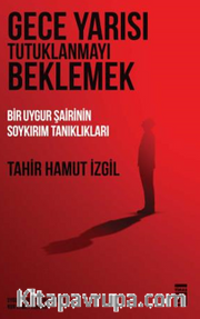 Gece Yarısı Tutuklanmayı Beklemek <br /> Bir Uygur Şairinin Soykırım Tanıklıkları