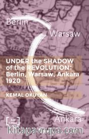 Under The Shadow Of The Revolution Berlin-Warsaw-Ankara 1920