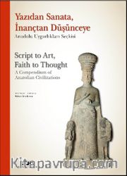 Yazıdan Sanata, İnançtan Düşünceye - Anadolu Uygarlıkları Seçkisi  Script to Art, Faith to Thought - A Compendium of Anatolian Civilizations (Ciltli) (Türkçe – İngilizce)