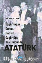 Özgürlüğün Dansa, Dansın Özgürlüğe Yolculuğunda Atatürk