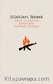 Silahları Yakmak <br /> Umut ve Endişe Arasında Terörsüz Türkiye