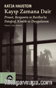 Kayıp Zamana Dair <br /> Proust, Benjamın ve Barthes'ta Fotoğraf, Kimlik ve Duygulanım