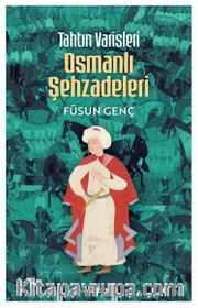 Tahtın Varisleri Osmanlı Şehzadeleri