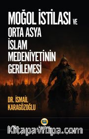 Moğol İstilası ve Orta Asya İslam Medeniyetinin Gerilemesi