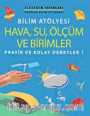 Bilim Atölyesi Hava,Su,Ölçüm ve Birimler <br /> Pratik ve Kolay Deneyler 1