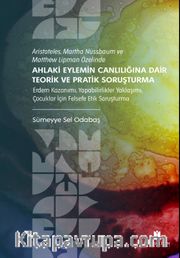 Aristoteles, Martha Nussbaum ve Matthew Lipman Özelinde Ahlaki Eylemin Canlılığına Dair Teorik ve Pratik Soruşturma <br /> Erdem Kazanımı, Yapabilirlikler Yaklaşımı, Çocuklar İçin Felsefe Etik Soruşturma