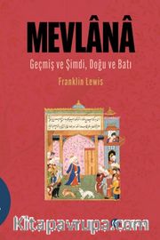 Mevlana <br /> Geçmiş ve Şimdi, Doğu ve Batı / Mevlana Celaleddin Rûmî'nin Hayatı, Öğretisi ve Şiiri