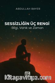 Sessizliğin Üç Rengi <br /> Bilgi, Varlık ve Zaman