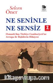 Ne Seninle Ne Sensiz <br /> Osmanlı'dan Türkiye Cumhuriyeti'ne Avrupa ile İlişkilerin Hikayesi