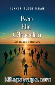 Ben Hiç Ölmedim <br /> Bir Ruhun Yolculuğu