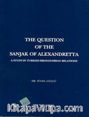 The Question Of The Sanjak Of Alexandretta A Studyin Turkish-French-Syrıan Relations