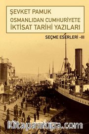 Osmanlıdan Cumhuriyete İktisat Tarihi Yazıları / Seçme Eserleri III